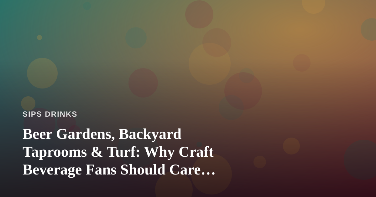 Beer Gardens, Backyard Taprooms & Turf: Why Craft Beverage Fans Should Care About Lawn Care