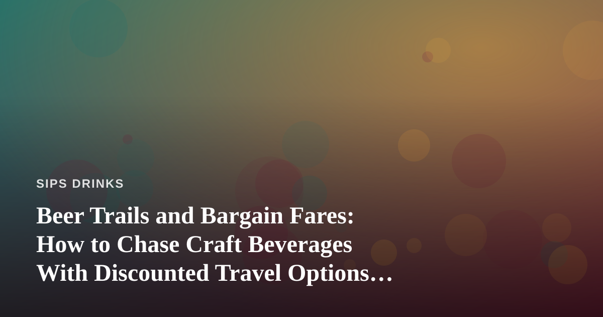 Beer Trails and Bargain Fares: How to Chase Craft Beverages With Discounted Travel Options You Can’t Get Anywhere Else