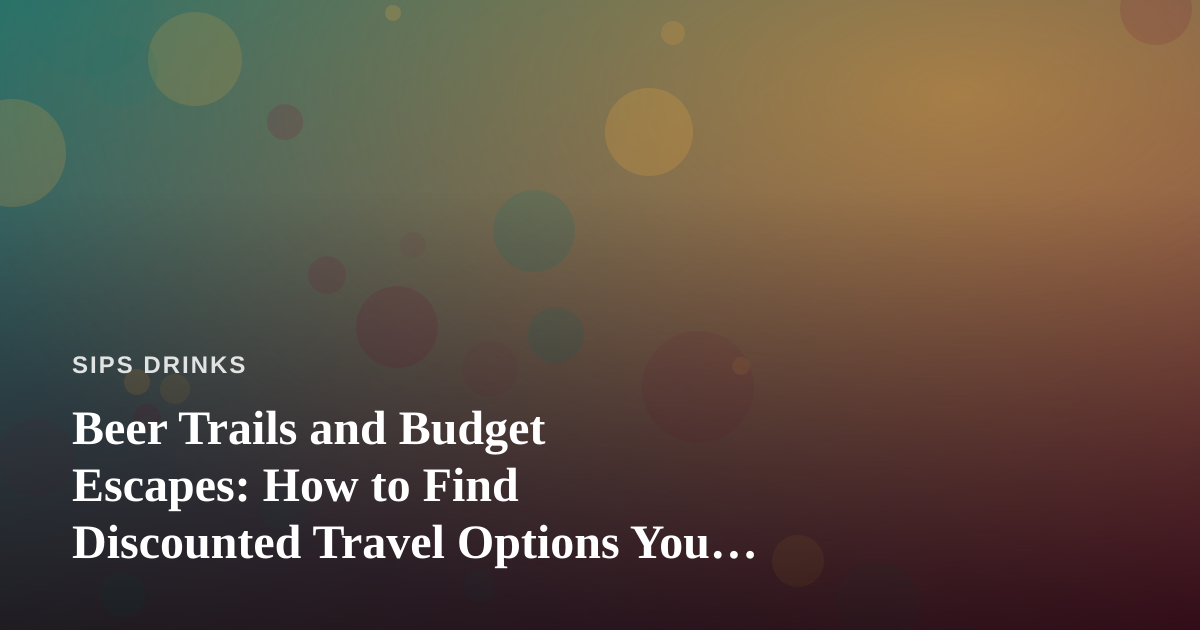 Beer Trails and Budget Escapes: How to Find Discounted Travel Options You Can’t Get Anywhere Else