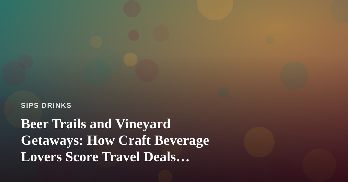 Beer Trails and Vineyard Getaways: How Craft Beverage Lovers Score Travel Deals Nobody Else Can Find