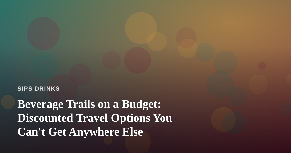 Beverage Trails on a Budget: Discounted Travel Options You Can’t Get Anywhere Else