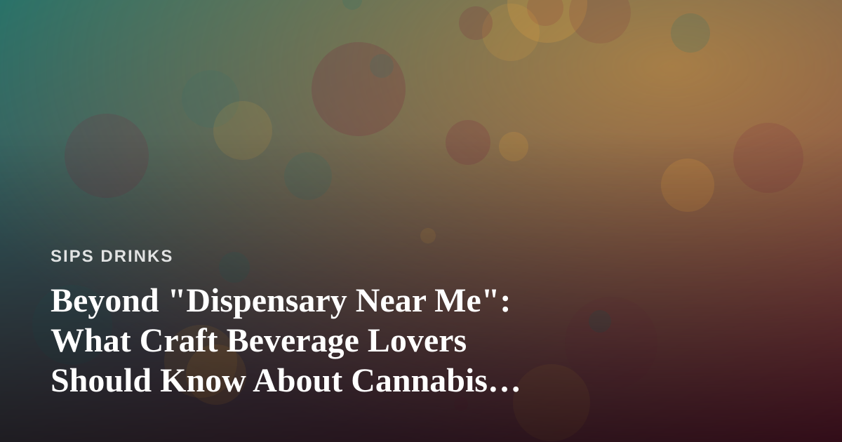 Beyond “Dispensary Near Me”: What Craft Beverage Lovers Should Know About Cannabis Drinks