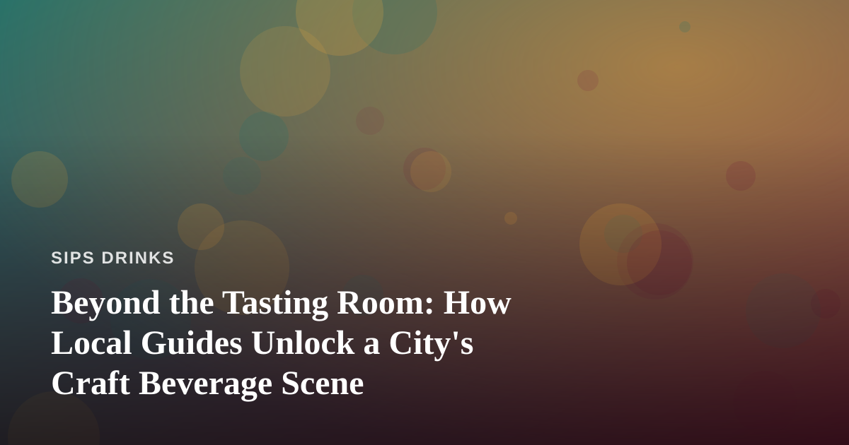 Beyond the Tasting Room: How Local Guides Unlock a City’s Craft Beverage Scene
