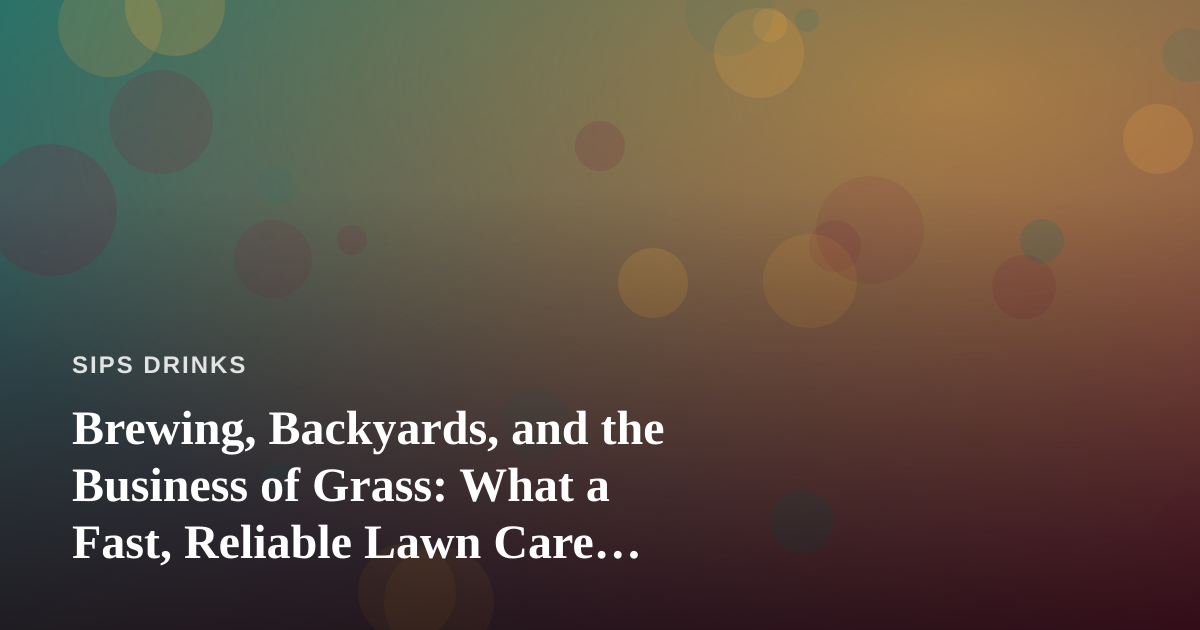 Brewing, Backyards, and the Business of Grass: What a Fast, Reliable Lawn Care Company Can Teach Craft Beverage Fans