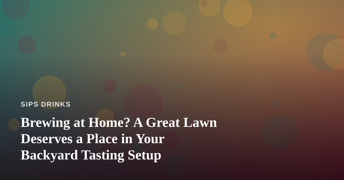 Brewing at Home? A Great Lawn Deserves a Place in Your Backyard Tasting Setup