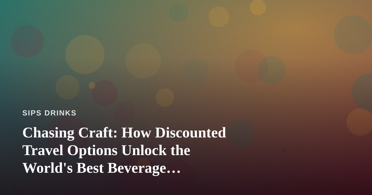 Chasing Craft: How Discounted Travel Options Unlock the World’s Best Beverage Destinations