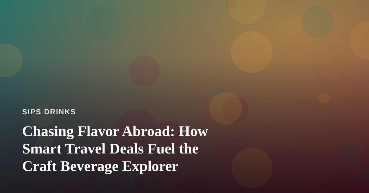 Chasing Flavor Abroad: How Smart Travel Deals Fuel the Craft Beverage Explorer