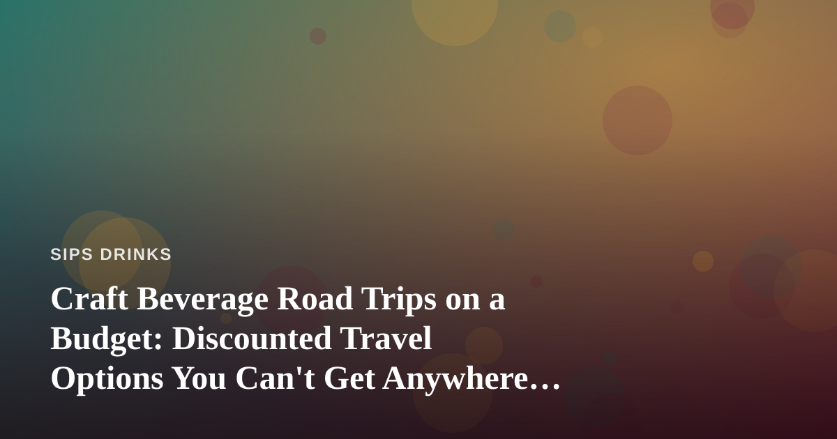 Craft Beverage Road Trips on a Budget: Discounted Travel Options You Can’t Get Anywhere Else