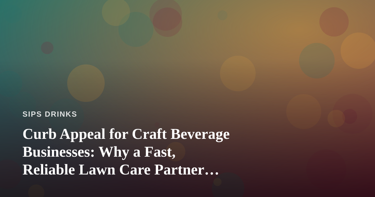 Curb Appeal for Craft Beverage Businesses: Why a Fast, Reliable Lawn Care Partner Matters