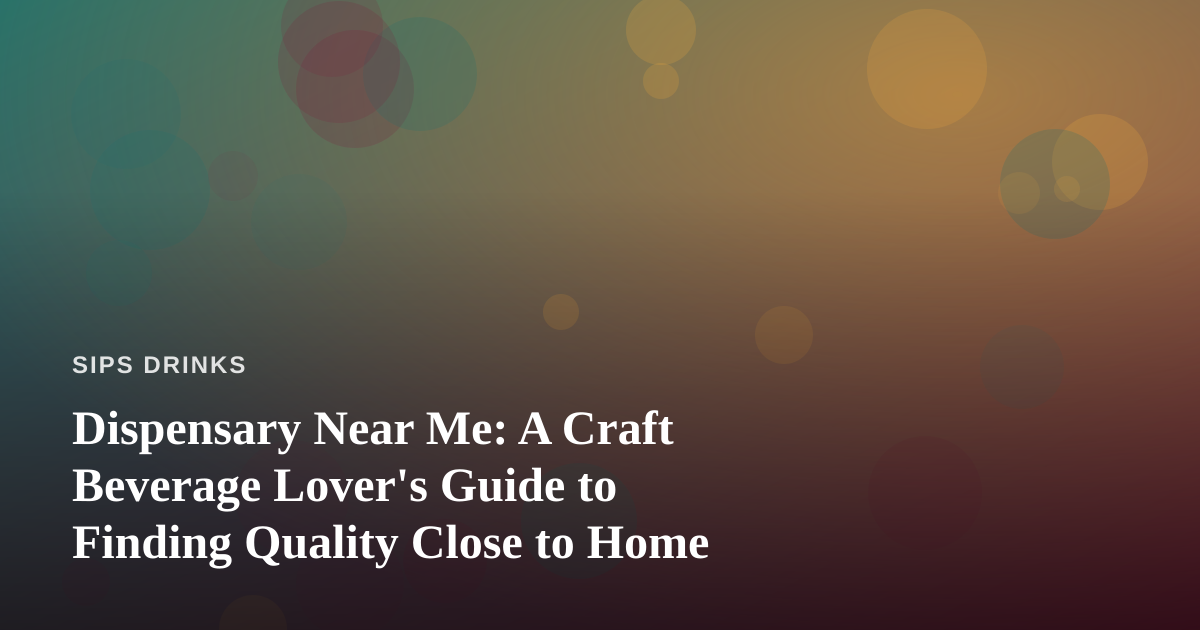 Dispensary Near Me: A Craft Beverage Lover’s Guide to Finding Quality Close to Home