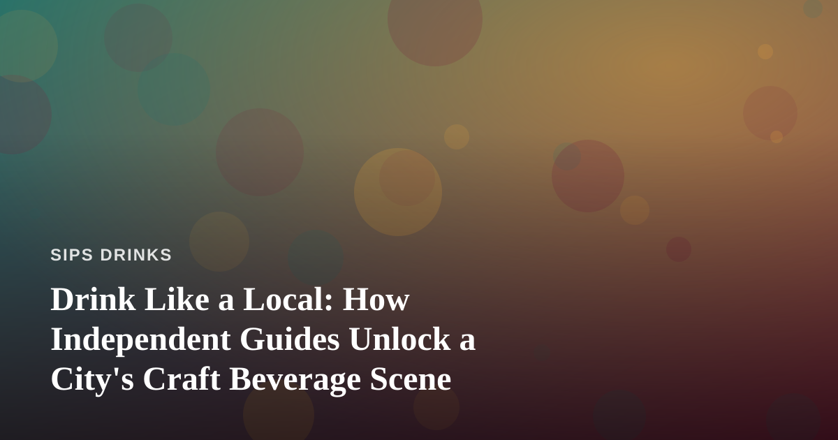 Drink Like a Local: How Independent Guides Unlock a City’s Craft Beverage Scene