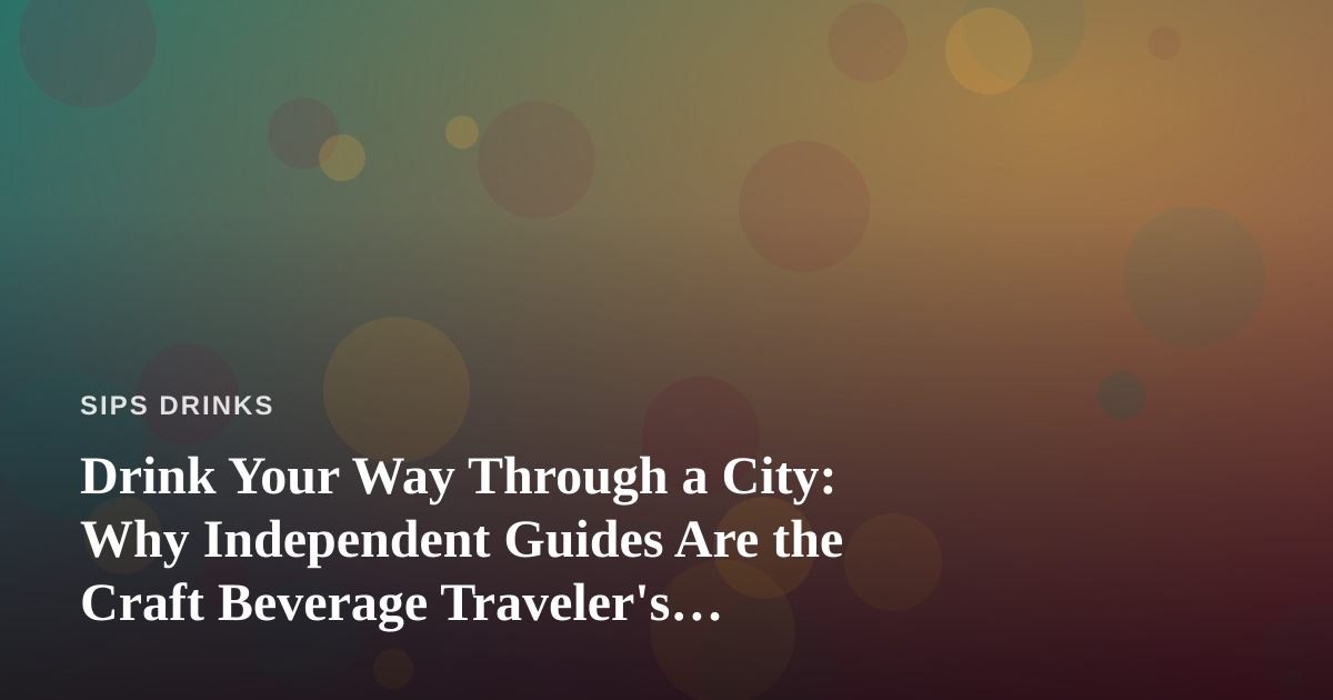 Drink Your Way Through a City: Why Independent Guides Are the Craft Beverage Traveler’s Secret Weapon