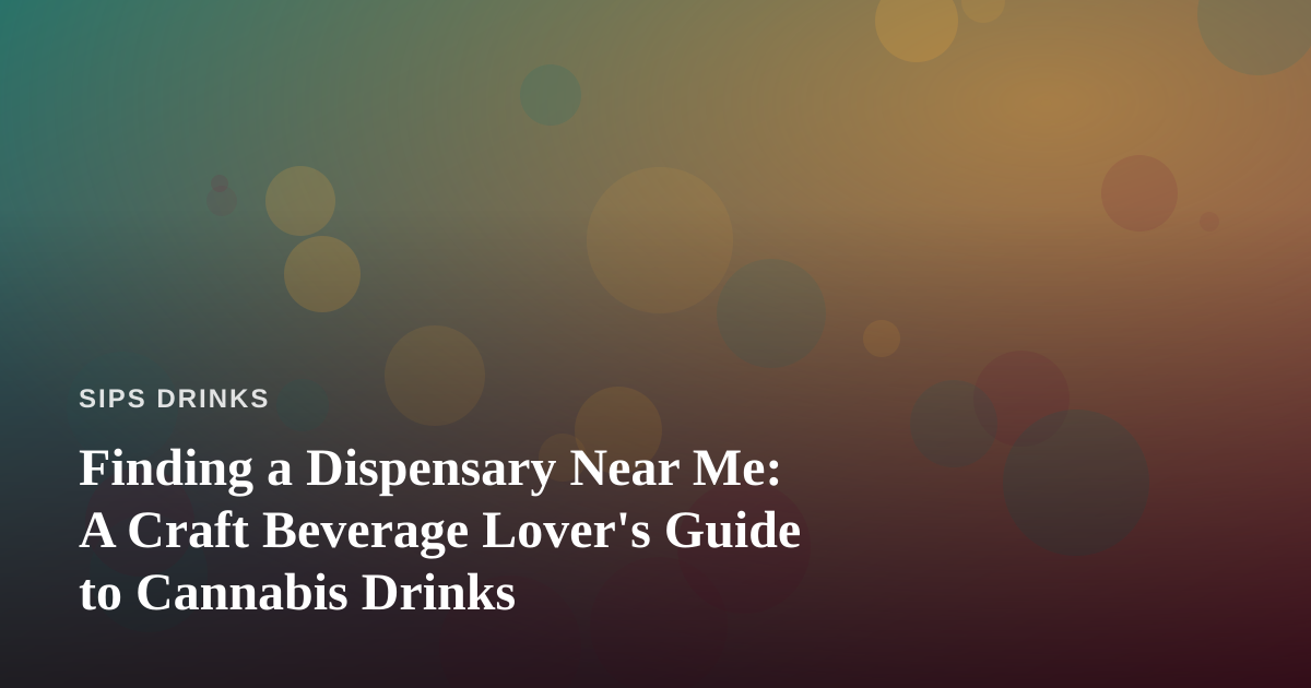 Finding a Dispensary Near Me: A Craft Beverage Lover’s Guide to Cannabis Drinks