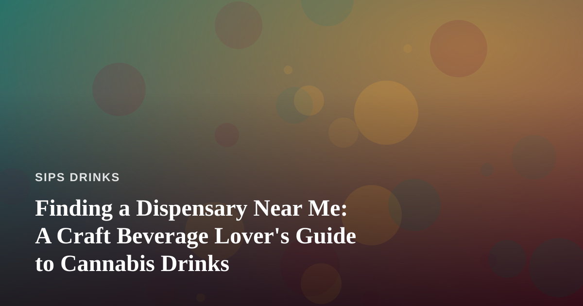 Finding a Dispensary Near Me: A Craft Beverage Lover’s Guide to Cannabis Drinks