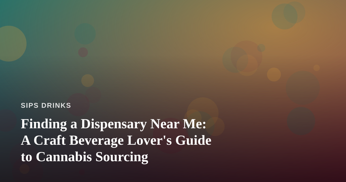 Finding a Dispensary Near Me: A Craft Beverage Lover’s Guide to Cannabis Sourcing