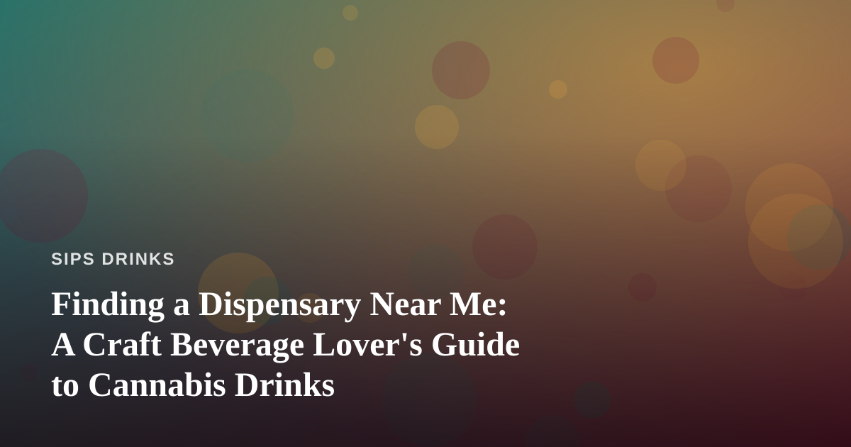 Finding a Dispensary Near Me: A Craft Beverage Lover’s Guide to Cannabis Drinks