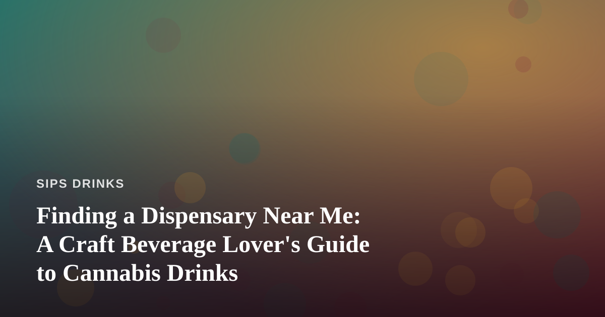 Finding a Dispensary Near Me: A Craft Beverage Lover’s Guide to Cannabis Drinks