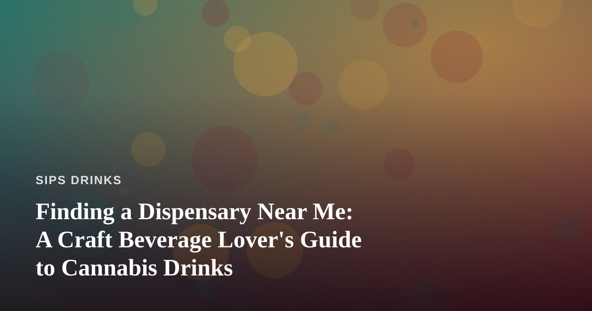 Finding a Dispensary Near Me: A Craft Beverage Lover’s Guide to Cannabis Drinks