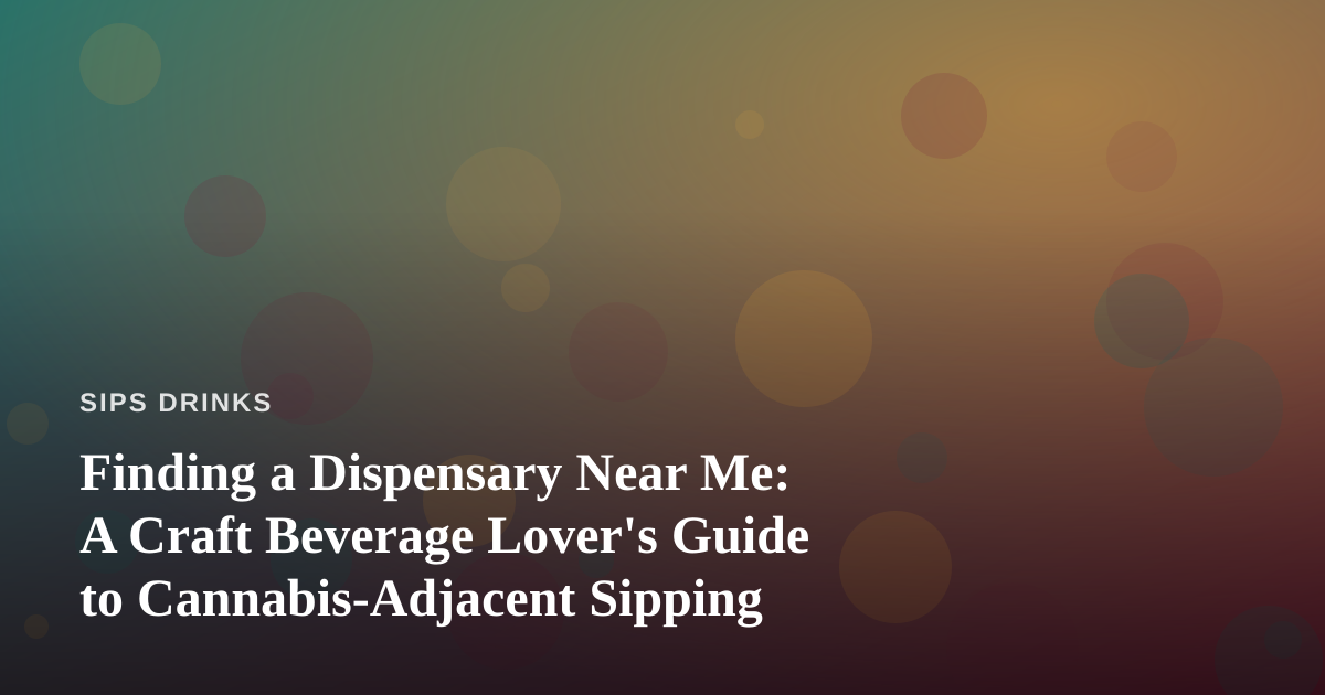 Finding a Dispensary Near Me: A Craft Beverage Lover’s Guide to Cannabis-Adjacent Sipping