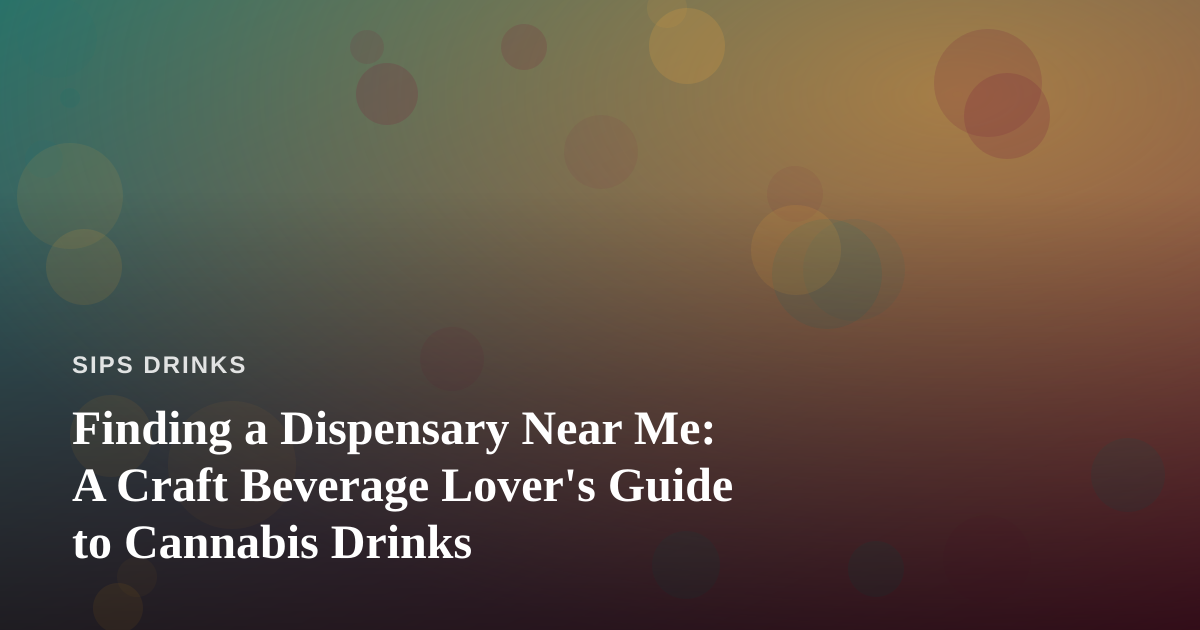 Finding a Dispensary Near Me: A Craft Beverage Lover’s Guide to Cannabis Drinks