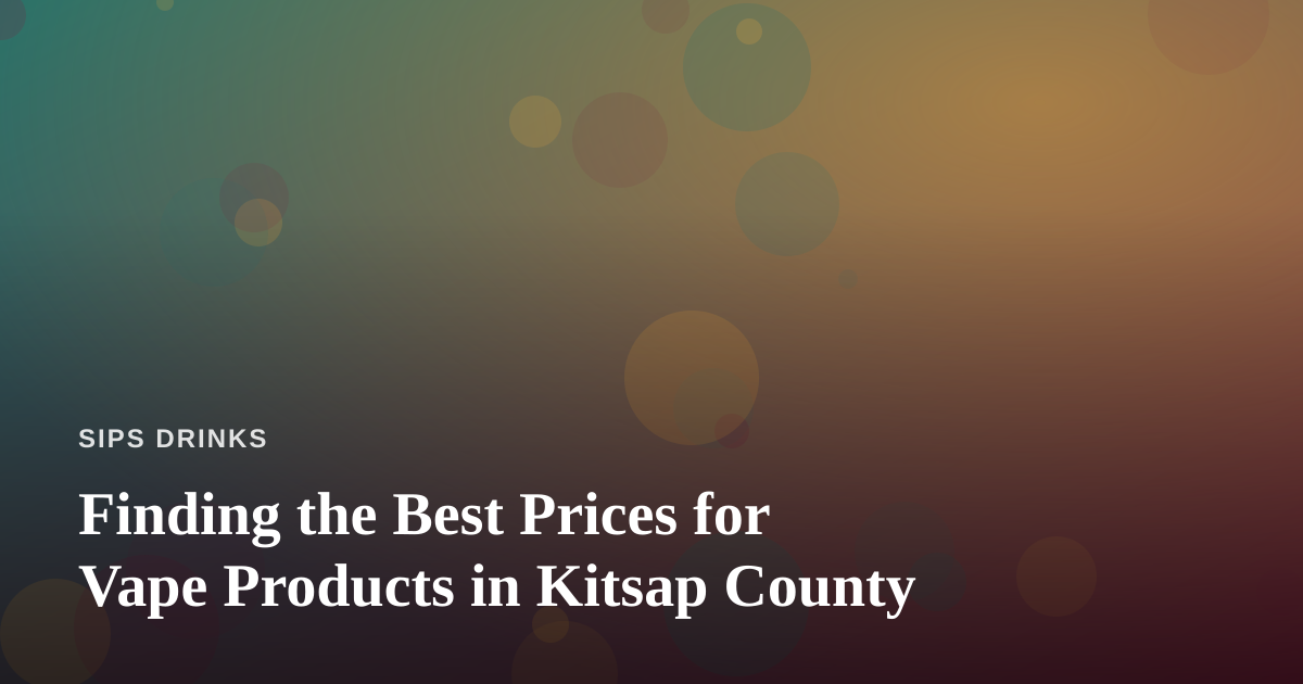 Finding the Best Prices for Vape Products in Kitsap County