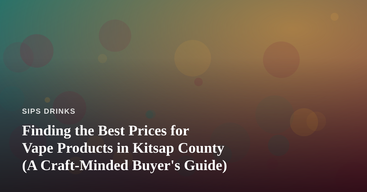 Finding the Best Prices for Vape Products in Kitsap County (A Craft-Minded Buyer’s Guide)