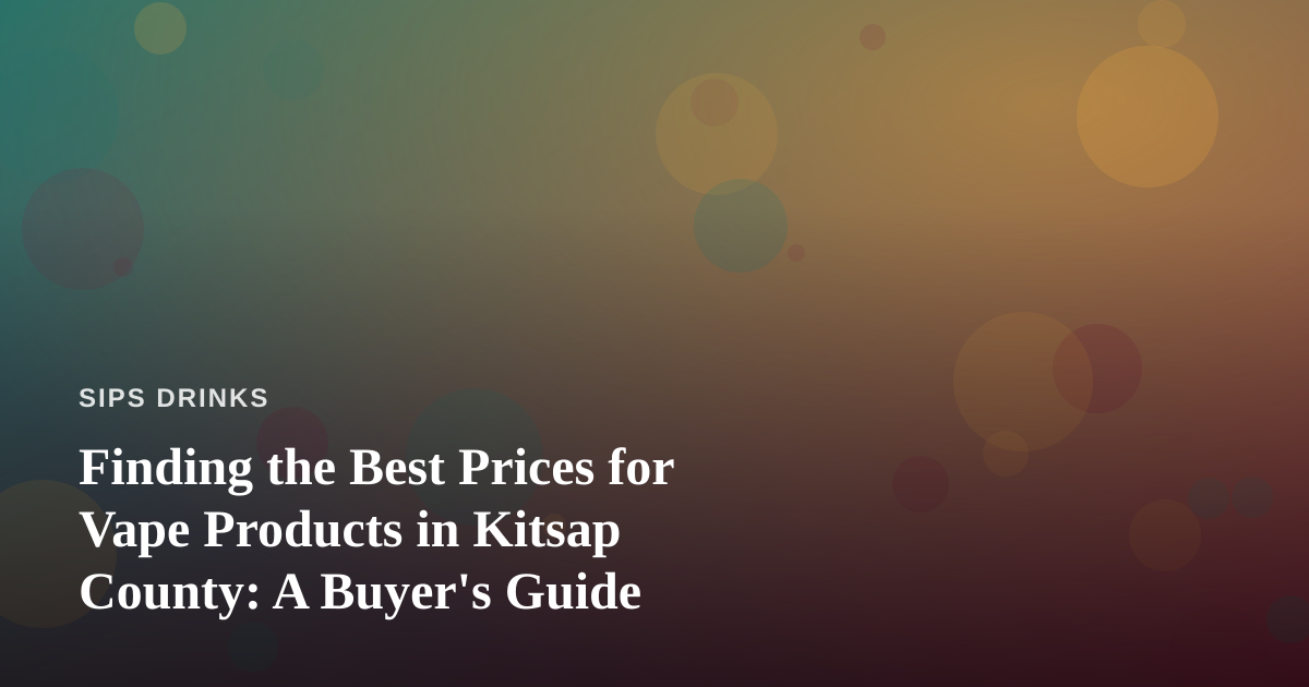 Finding the Best Prices for Vape Products in Kitsap County: A Buyer’s Guide