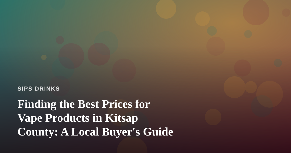 Finding the Best Prices for Vape Products in Kitsap County: A Local Buyer’s Guide