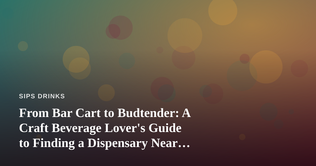 From Bar Cart to Budtender: A Craft Beverage Lover’s Guide to Finding a Dispensary Near Me