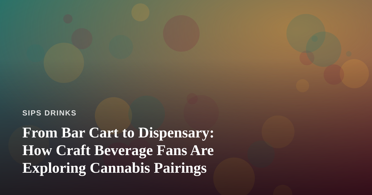 From Bar Cart to Dispensary: How Craft Beverage Fans Are Exploring Cannabis Pairings