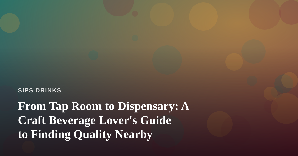 From Tap Room to Dispensary: A Craft Beverage Lover’s Guide to Finding Quality Nearby