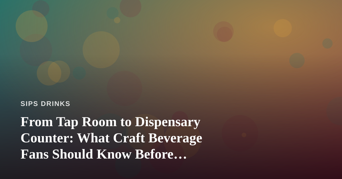 From Tap Room to Dispensary Counter: What Craft Beverage Fans Should Know Before Searching ‘Dispensary Near Me’