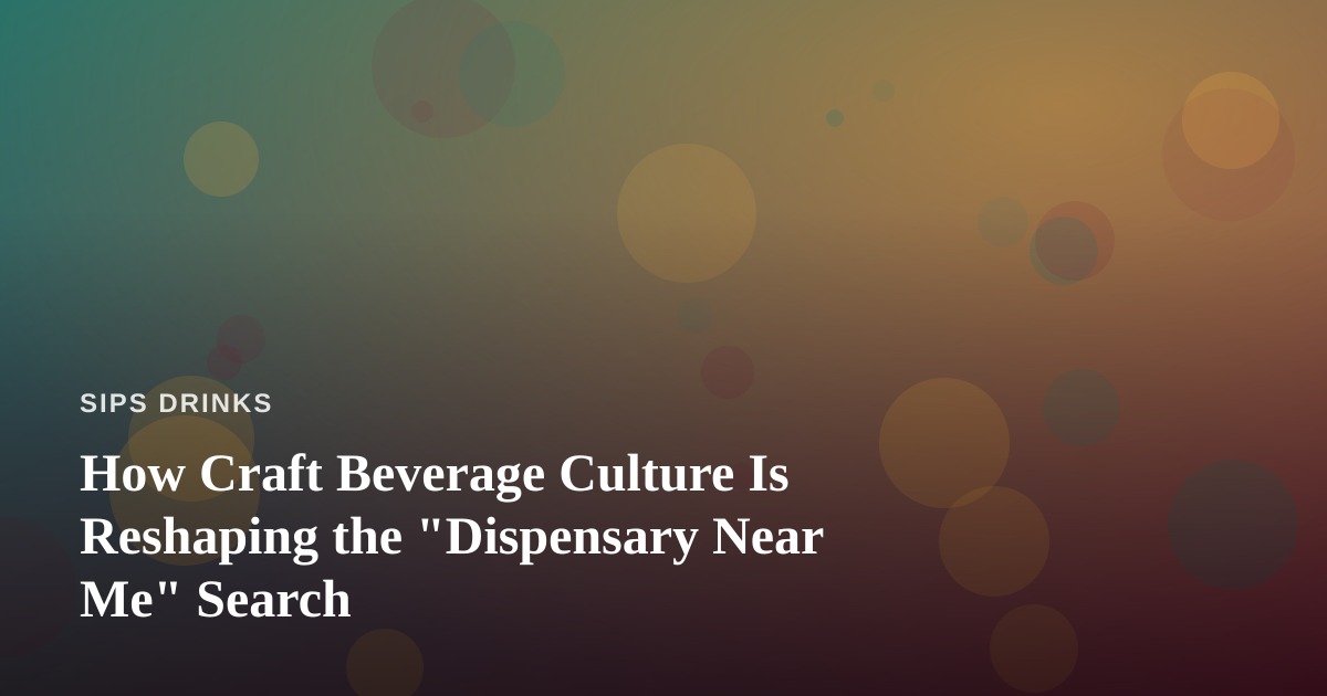 How Craft Beverage Culture Is Reshaping the “Dispensary Near Me” Search