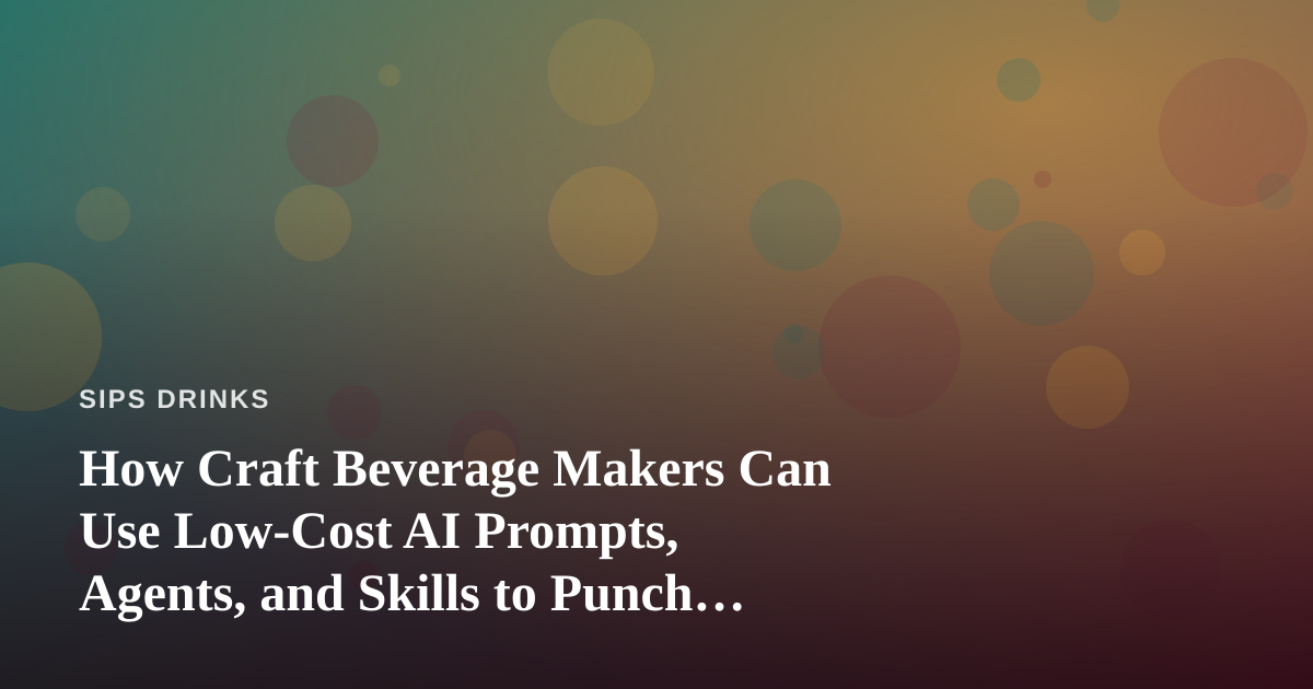 How Craft Beverage Makers Can Use Low-Cost AI Prompts, Agents, and Skills to Punch Above Their Weight