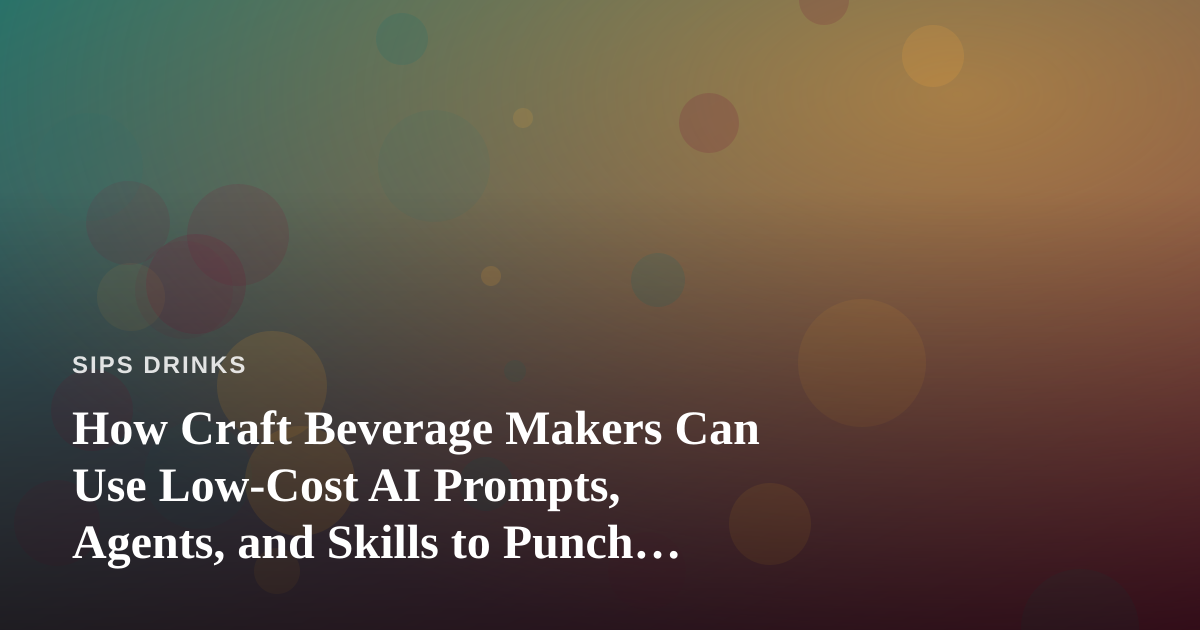 How Craft Beverage Makers Can Use Low-Cost AI Prompts, Agents, and Skills to Punch Above Their Weight
