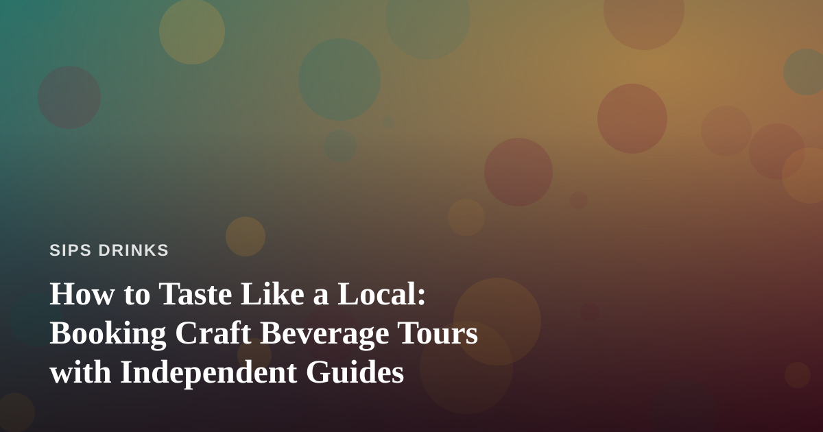 How to Taste Like a Local: Booking Craft Beverage Tours with Independent Guides