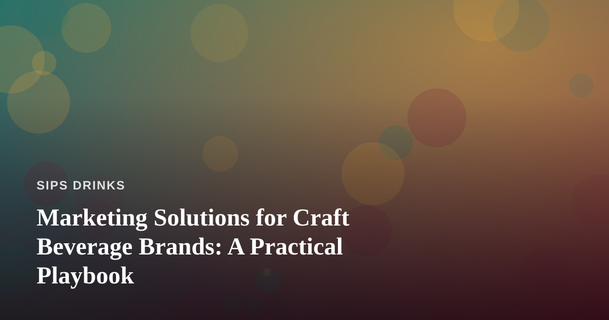 Marketing Solutions for Craft Beverage Brands: A Practical Playbook