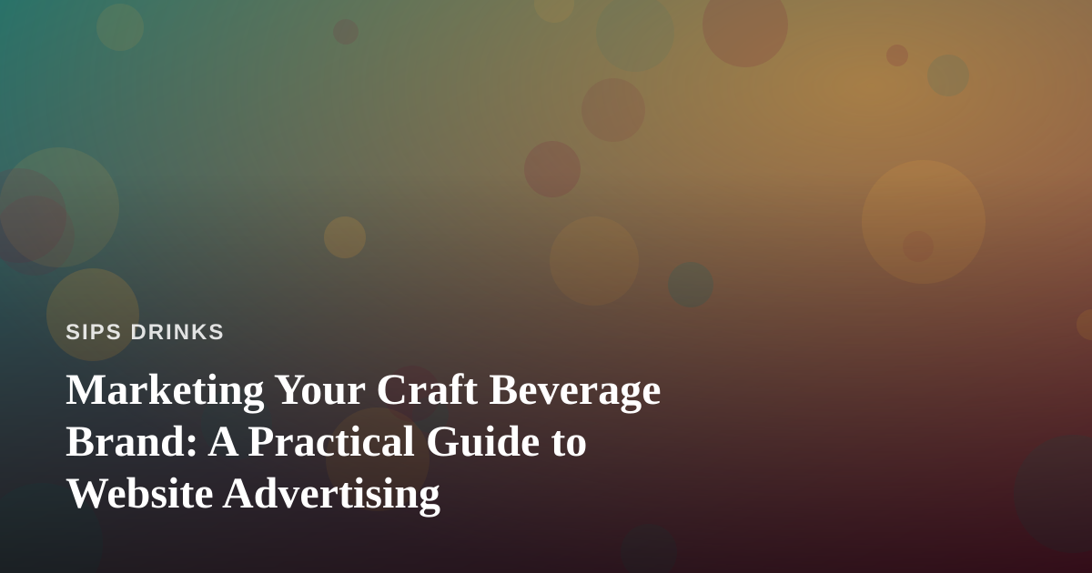 Marketing Your Craft Beverage Brand: A Practical Guide to Website Advertising