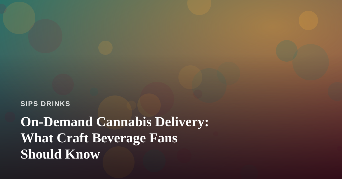 On-Demand Cannabis Delivery: What Craft Beverage Fans Should Know