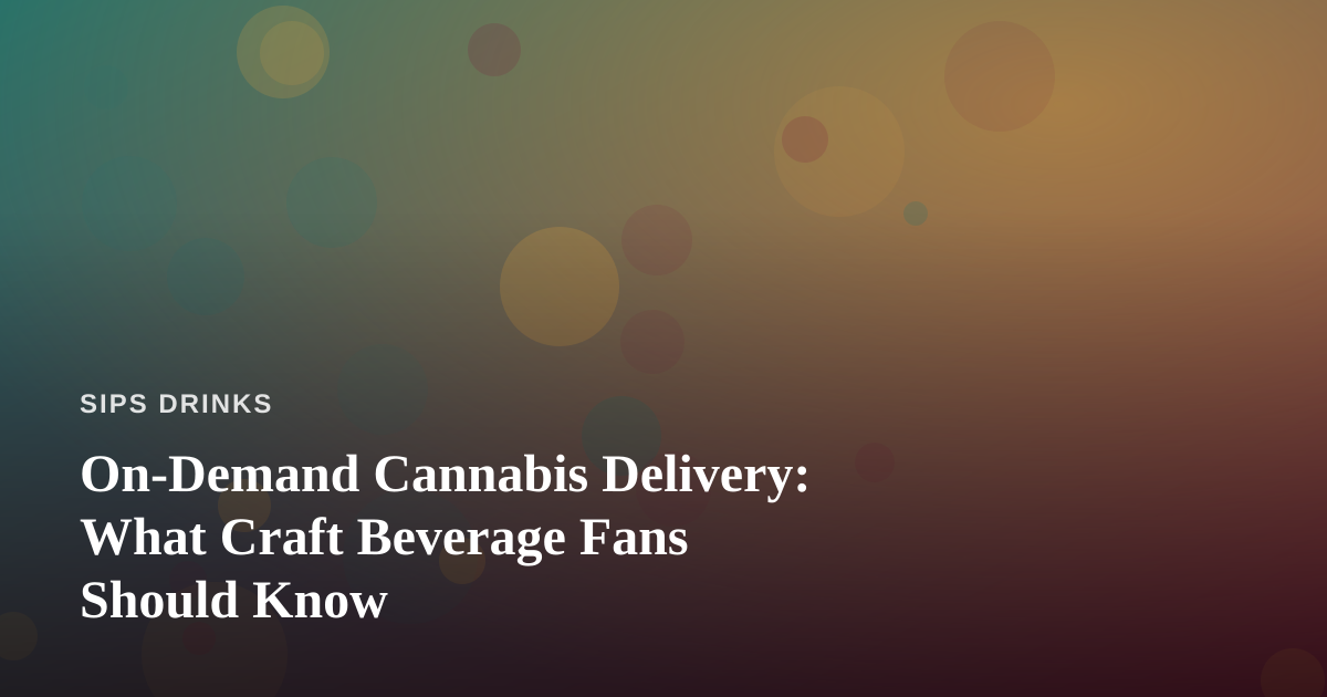 On-Demand Cannabis Delivery: What Craft Beverage Fans Should Know