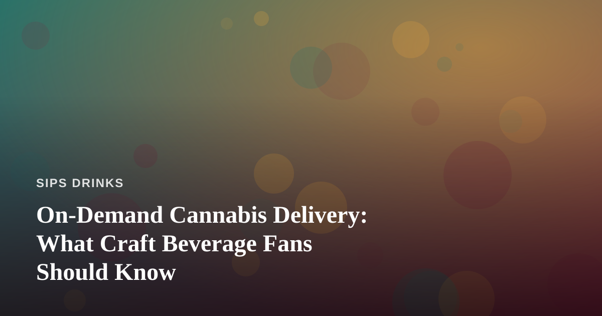 On-Demand Cannabis Delivery: What Craft Beverage Fans Should Know