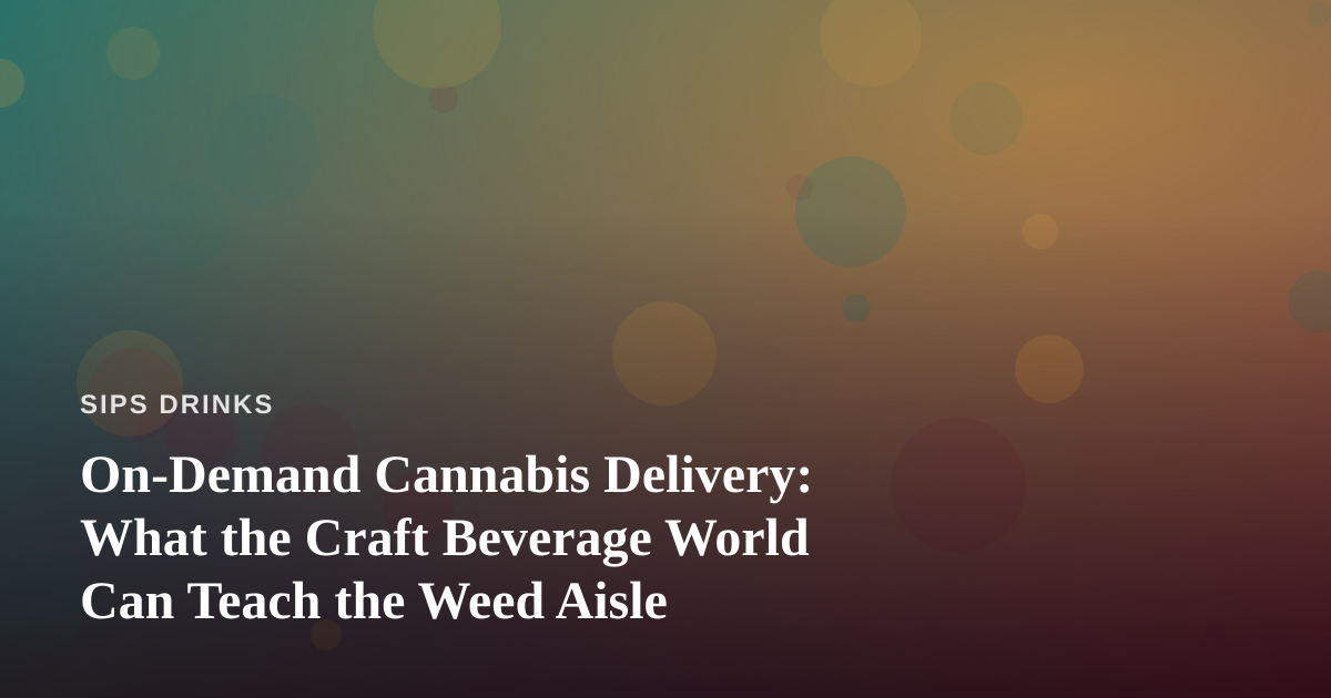 On-Demand Cannabis Delivery: What the Craft Beverage World Can Teach the Weed Aisle
