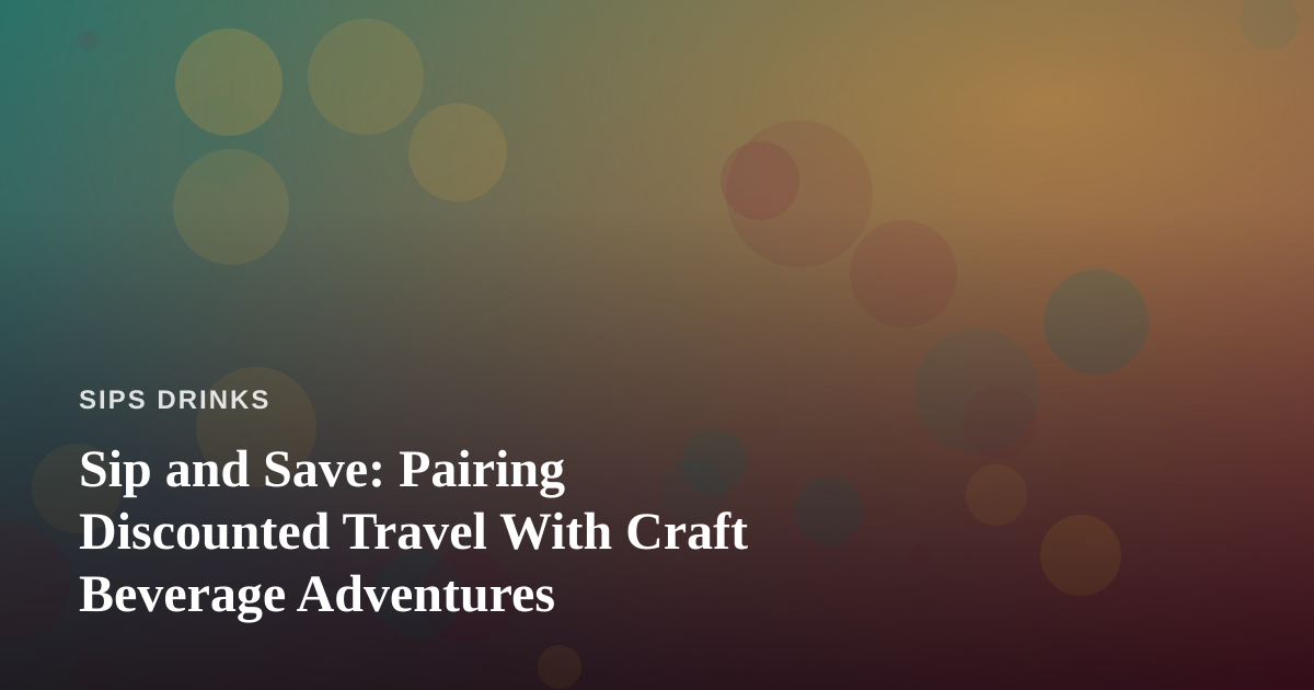 Sip and Save: Pairing Discounted Travel With Craft Beverage Adventures