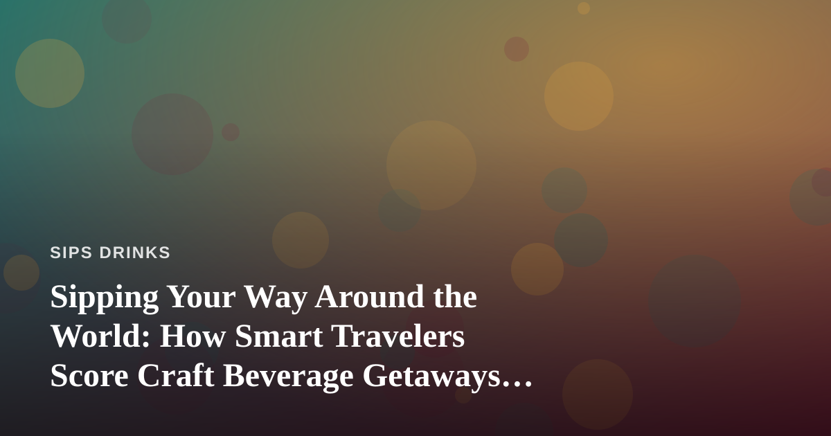 Sipping Your Way Around the World: How Smart Travelers Score Craft Beverage Getaways for Less