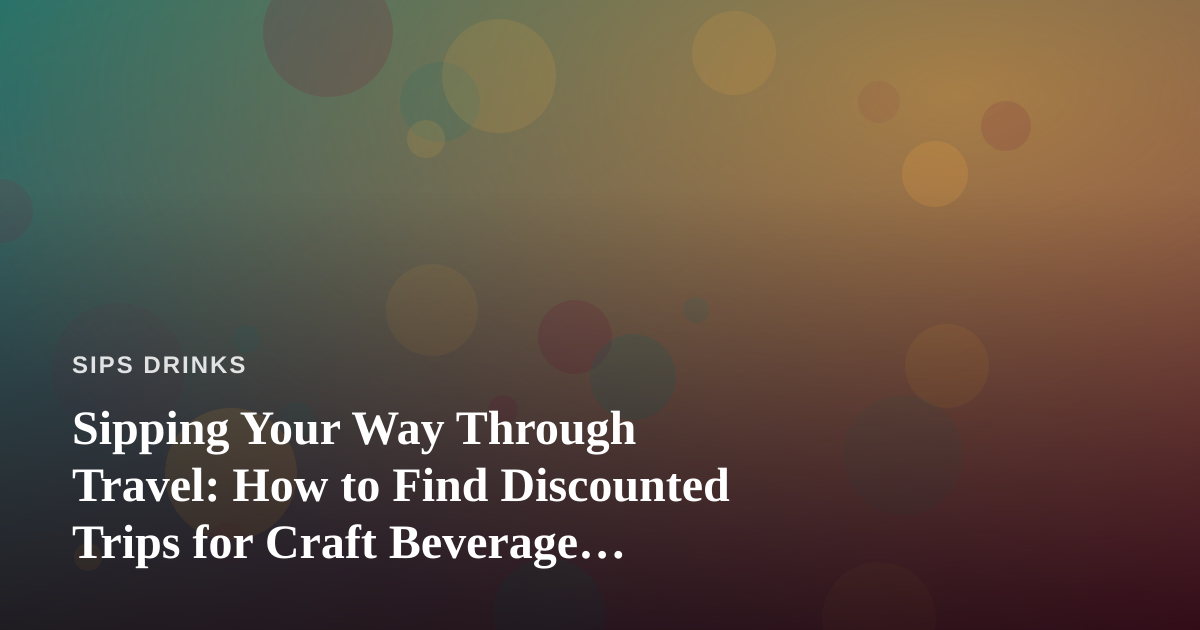 Sipping Your Way Through Travel: How to Find Discounted Trips for Craft Beverage Lovers