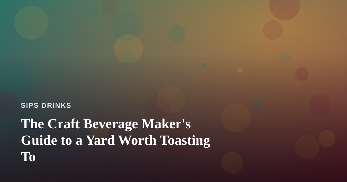 The Craft Beverage Maker’s Guide to a Yard Worth Toasting To