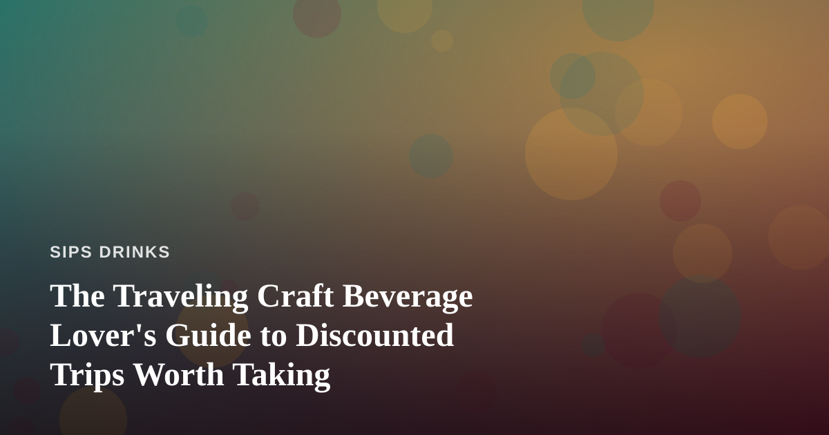 The Traveling Craft Beverage Lover’s Guide to Discounted Trips Worth Taking