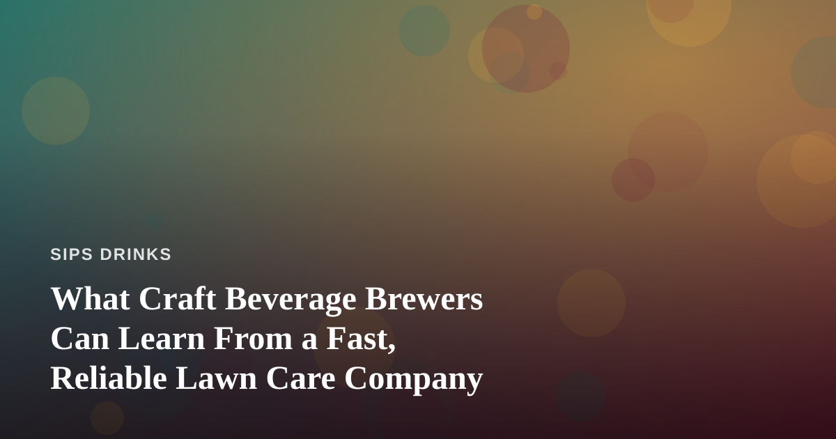What Craft Beverage Brewers Can Learn From a Fast, Reliable Lawn Care Company