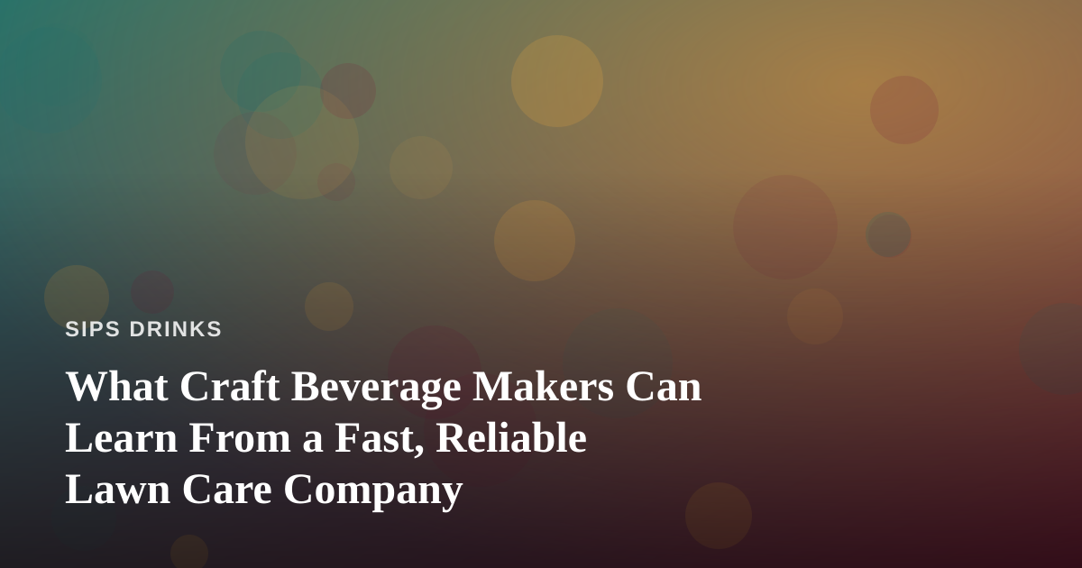 What Craft Beverage Makers Can Learn From a Fast, Reliable Lawn Care Company