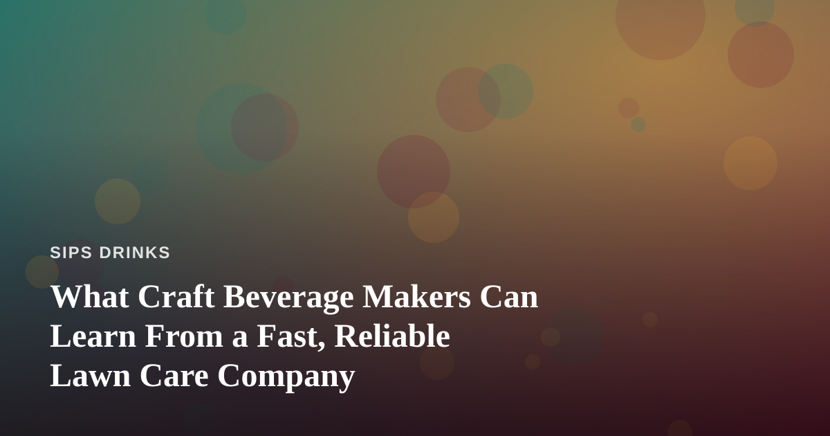 What Craft Beverage Makers Can Learn From a Fast, Reliable Lawn Care Company